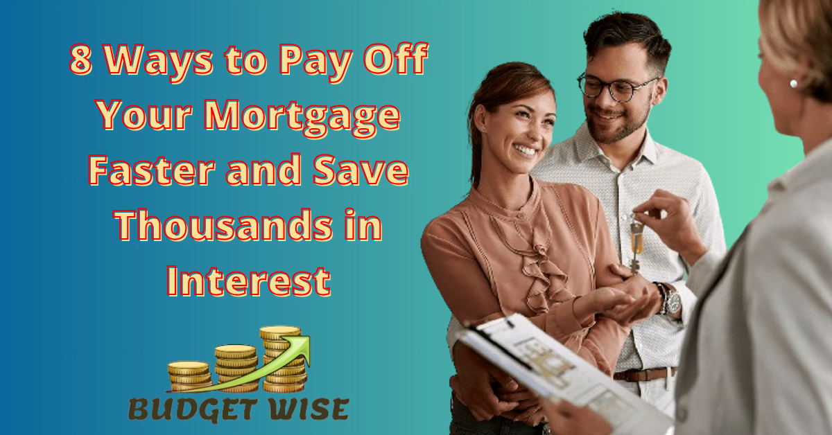 8 Ways to Pay Off Your Mortgage Faster and Save Thousands in Interest