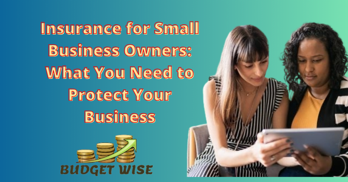 Insurance for Small Business Owners: What You Need to Protect Your Business