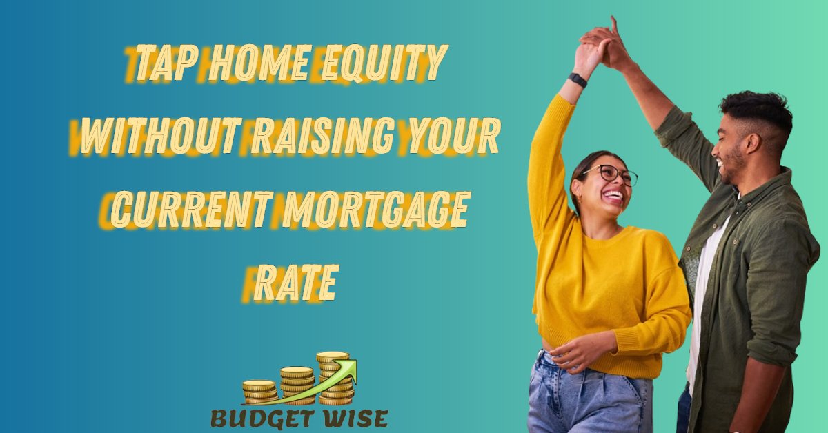 Tap Home Equity Without Raising Your Current Mortgage Rate