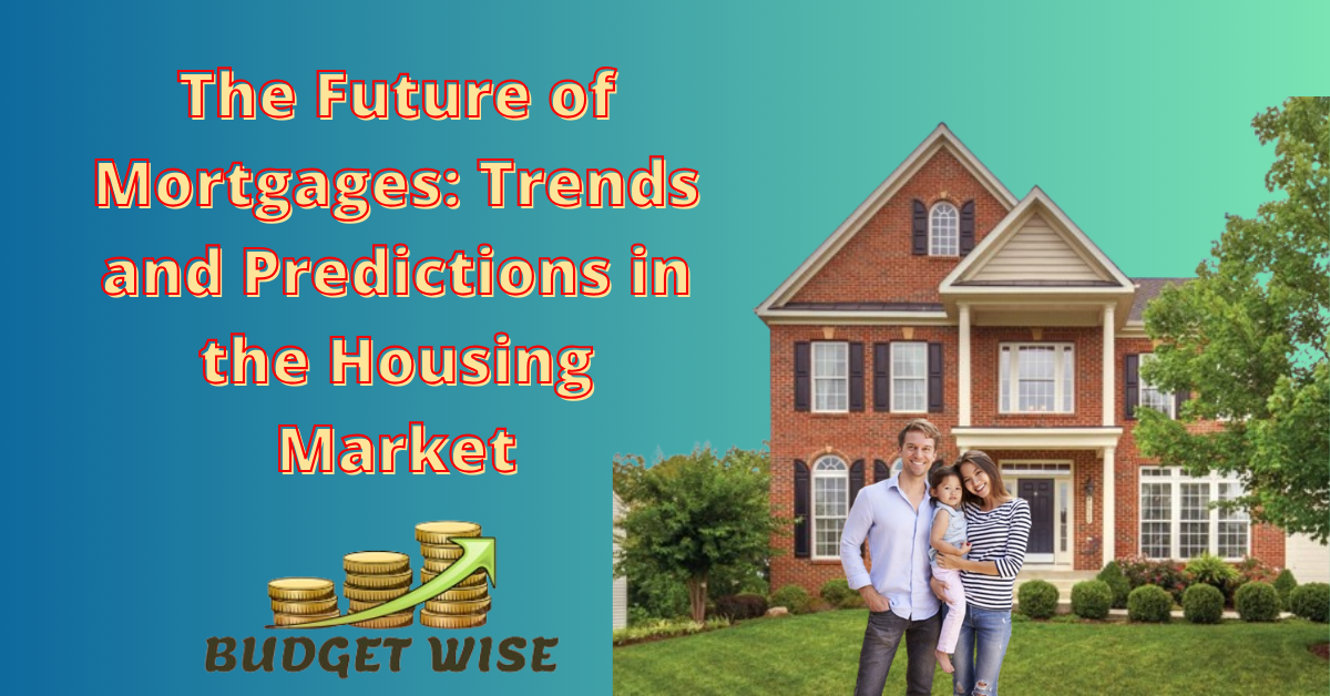 The Future of Mortgages: Trends and Predictions in the Housing Market